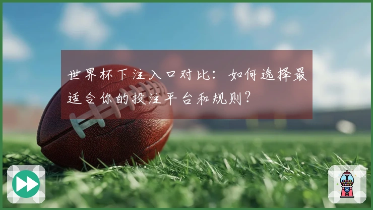 世界杯下注入口对比：如何选择最适合你的投注平台和规则？