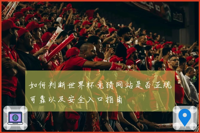 如何判断世界杯竞猜网站是否正规可靠以及安全入口指南