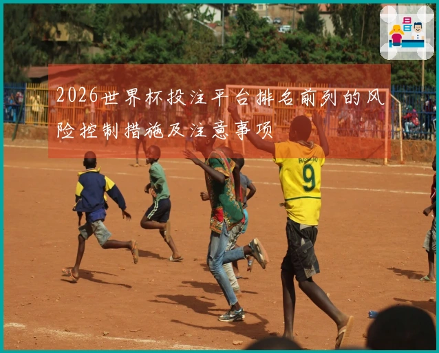2026世界杯投注平台排名前列的风险控制措施及注意事项