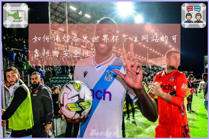 如何评估各大世界杯下注网站的可靠性与安全性？