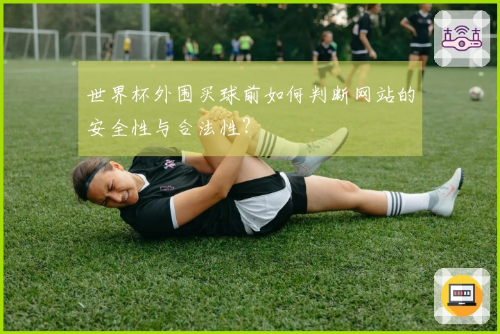 世界杯外围买球前如何判断网站的安全性与合法性？