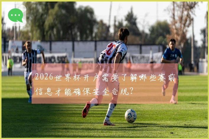 2026世界杯开户需要了解哪些赛前信息才能确保安全合规？